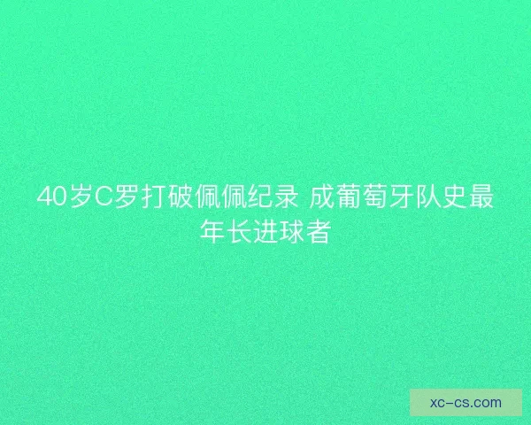 40岁C罗打破佩佩纪录 成葡萄牙队史最年长进球者