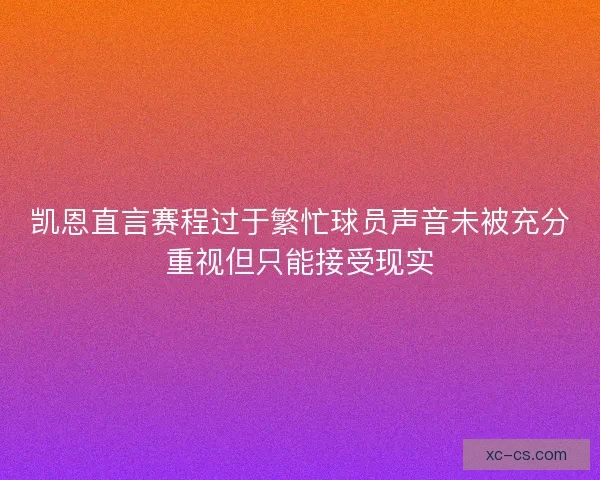 凯恩直言赛程过于繁忙球员声音未被充分重视但只能接受现实