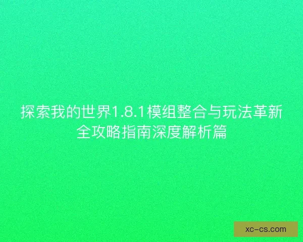 探索我的世界1.8.1模组整合与玩法革新全攻略指南深度解析篇 探索我的世界1.8.1模组整合与玩法革新全攻略指南深度解析篇