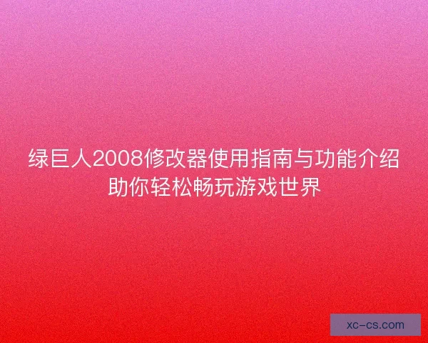 绿巨人2008修改器使用指南与功能介绍助你轻松畅玩游戏世界
