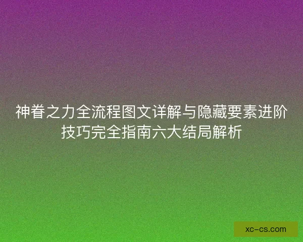 神眷之力全流程图文详解与隐藏要素进阶技巧完全指南六大结局解析