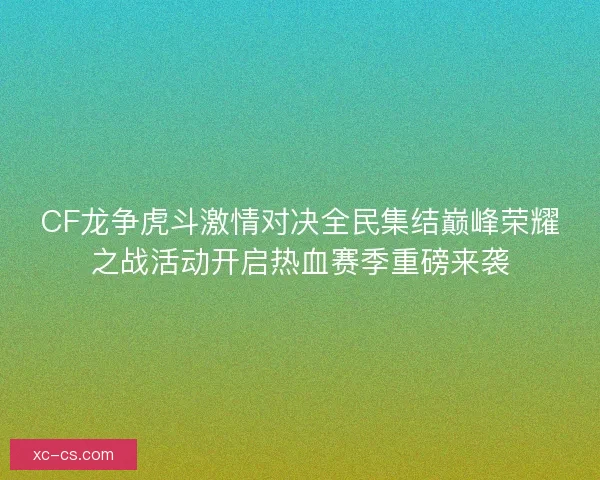 CF龙争虎斗激情对决全民集结巅峰荣耀之战活动开启热血赛季重磅来袭 CF龙争虎斗激情对决全民集结巅峰荣耀之战活动开启热血赛季重磅来袭