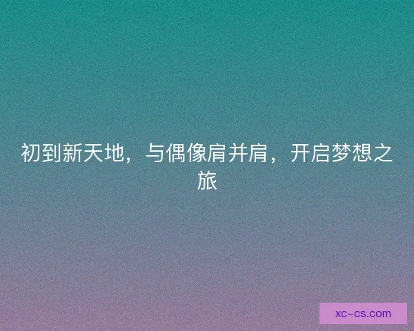 初到新天地，与偶像肩并肩，开启梦想之旅