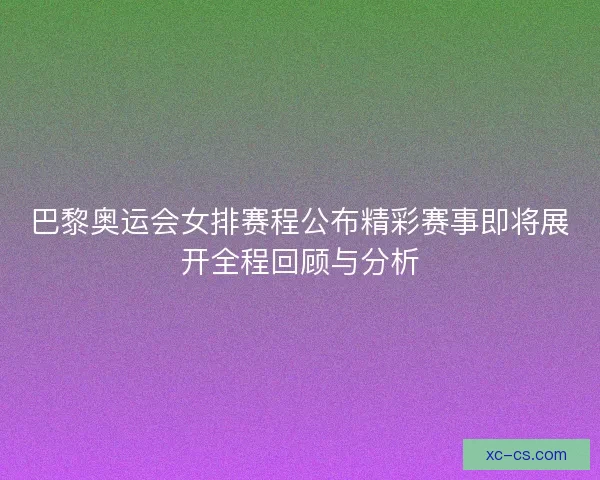 巴黎奥运会女排赛程公布精彩赛事即将展开全程回顾与分析 巴黎奥运会女排赛程公布精彩赛事即将展开全程回顾与分析