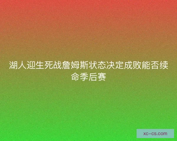 湖人迎生死战詹姆斯状态决定成败能否续命季后赛
