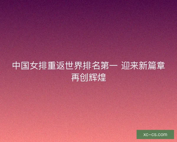 中国女排重返世界排名第一 迎来新篇章再创辉煌