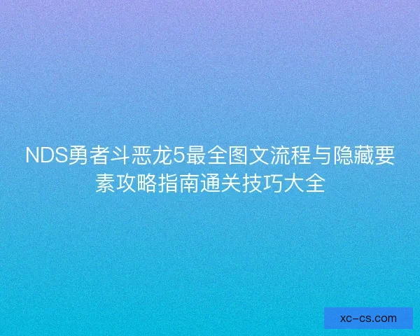 NDS勇者斗恶龙5最全图文流程与隐藏要素攻略指南通关技巧大全 NDS勇者斗恶龙5最全图文流程与隐藏要素攻略指南通关技巧大全