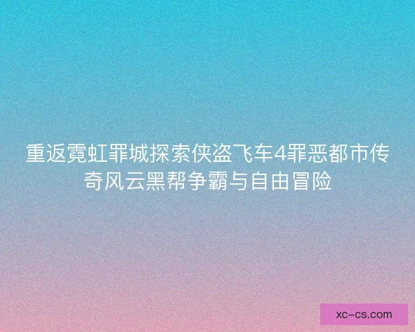 重返霓虹罪城探索侠盗飞车4罪恶都市传奇风云黑帮争霸与自由冒险 重返霓虹罪城探索侠盗飞车4罪恶都市传奇风云黑帮争霸与自由冒险